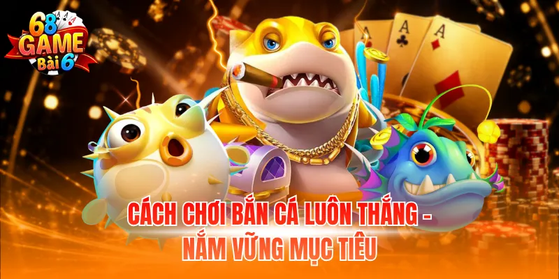 Cách chơi bắn cá luôn thắng - Nắm vững mục tiêu