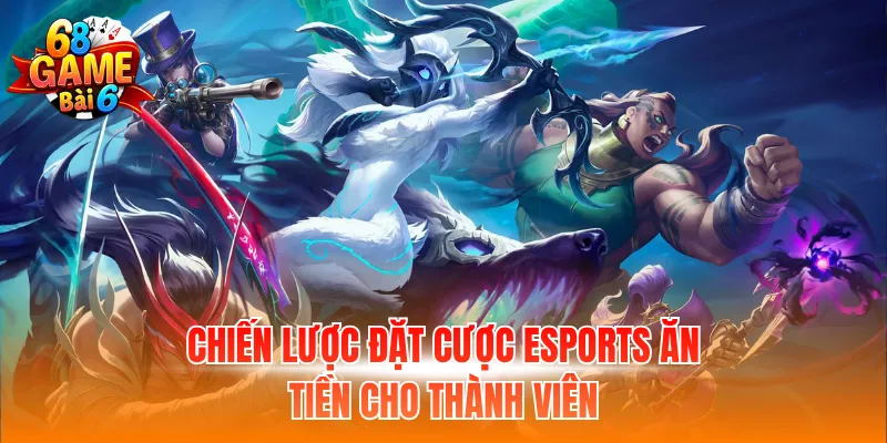 Chiến lược đặt cược Esports ăn tiền cho thành viên
