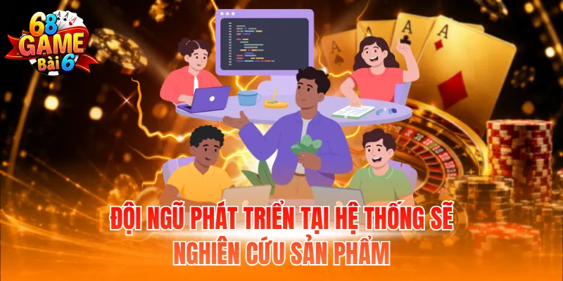 Đội ngũ phát triển tại hệ thống sẽ nghiên cứu sản phẩm