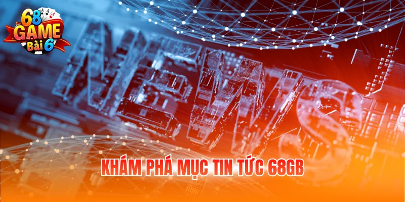 Khám phá mục tin tức 68GB